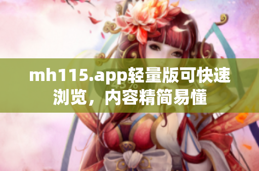 mh115.app輕量版可快速瀏覽，內(nèi)容精簡易懂