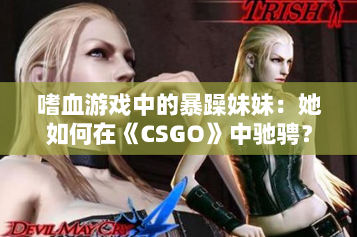 嗜血游戲中的暴躁妹妹：她如何在《CSGO》中馳騁？