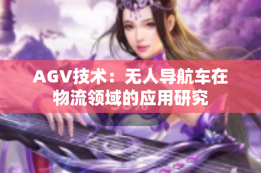 AGV技術：無人導航車在物流領域的應用研究