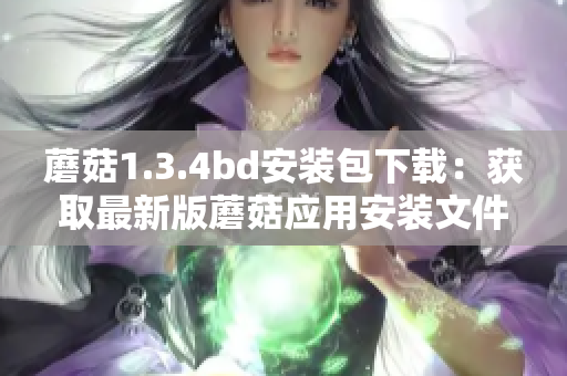 蘑菇1.3.4bd安裝包下載：獲取最新版蘑菇應(yīng)用安裝文件