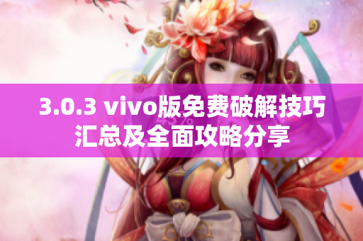 3.0.3 vivo版免費(fèi)破解技巧匯總及全面攻略分享