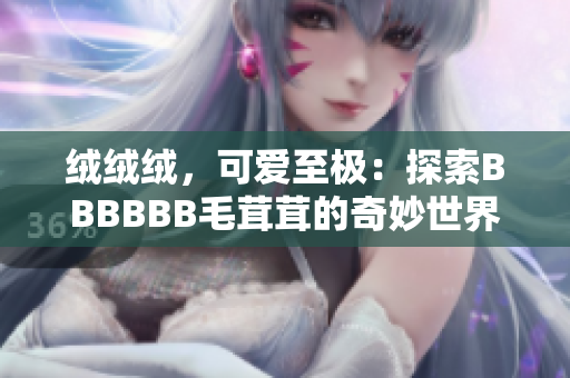 絨絨絨，可愛至極：探索BBBBBB毛茸茸的奇妙世界