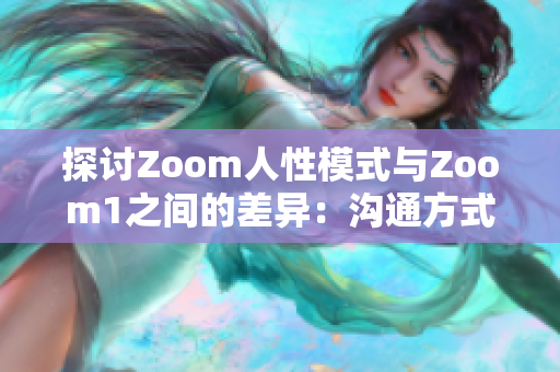 探討Zoom人性模式與Zoom1之間的差異：溝通方式的進(jìn)步與人際互動(dòng)的影響