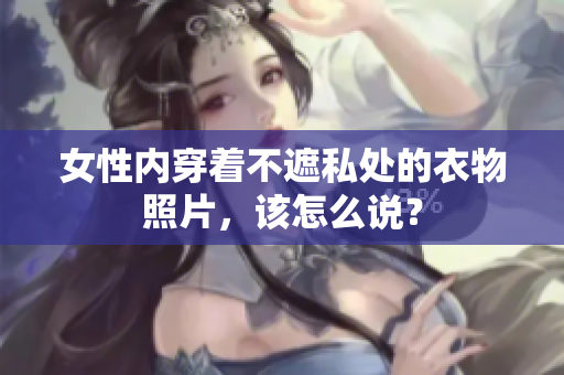 女性內穿著不遮私處的衣物照片，該怎么說？