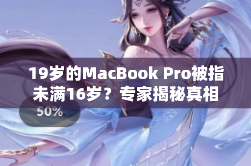 19歲的MacBook Pro被指未滿16歲？專家揭秘真相