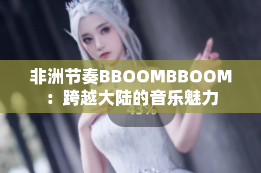 非洲節(jié)奏BBOOMBBOOM：跨越大陸的音樂魅力