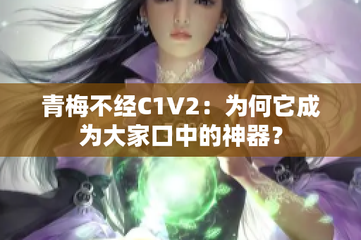 青梅不經(jīng)C1V2：為何它成為大家口中的神器？