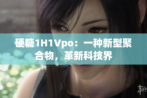 硬糖1H1Vpo：一種新型聚合物，革新科技界