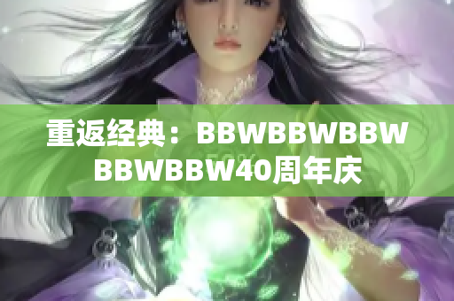 重返經(jīng)典：BBWBBWBBWBBWBBW40周年慶