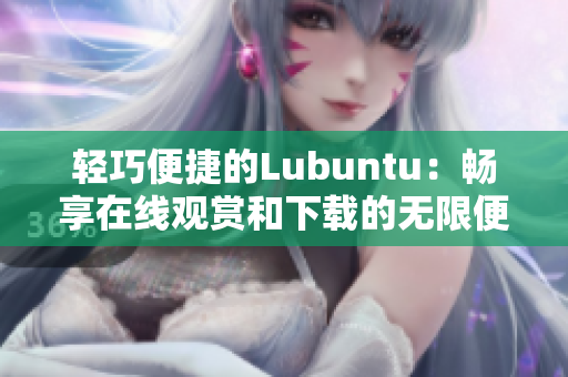 輕巧便捷的Lubuntu：暢享在線觀賞和下載的無(wú)限便捷