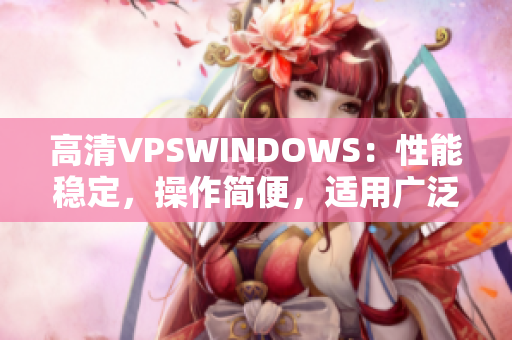 高清VPSWINDOWS：性能穩(wěn)定，操作簡便，適用廣泛