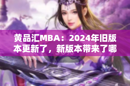 黃品匯MBA：2024年舊版本更新了，新版本帶來(lái)了哪些改變？