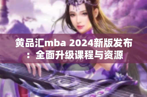 黃品匯mba 2024新版發(fā)布：全面升級課程與資源