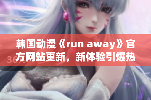 韓國(guó)動(dòng)漫《run away》官方網(wǎng)站更新，新體驗(yàn)引爆熱潮