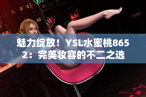 魅力綻放！YSL水蜜桃8652：完美妝容的不二之選