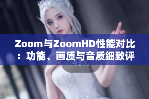 Zoom與ZoomHD性能對比：功能、畫質與音質細致評估