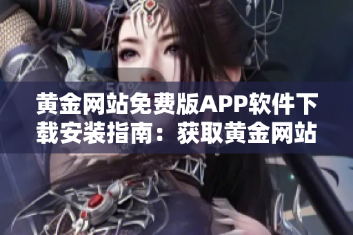 黃金網站免費版APP軟件下載安裝指南：獲取黃金網站APP免費版的步驟詳解