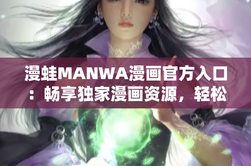 漫蛙MANWA漫畫(huà)官方入口：暢享獨(dú)家漫畫(huà)資源，輕松下載閱讀