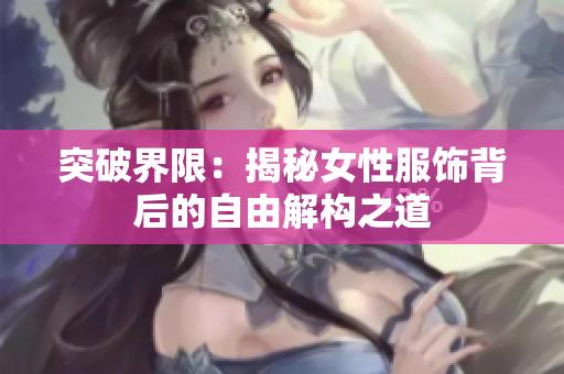 突破界限：揭秘女性服飾背后的自由解構(gòu)之道