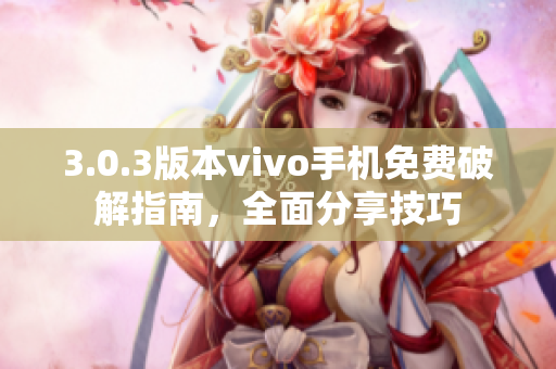 3.0.3版本vivo手機(jī)免費(fèi)破解指南，全面分享技巧