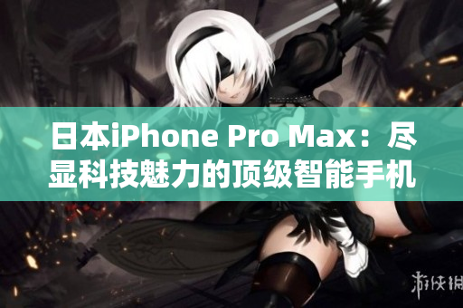 日本iPhone Pro Max：盡顯科技魅力的頂級智能手機