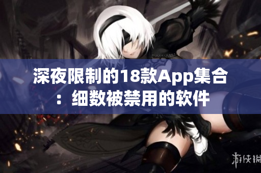 深夜限制的18款A(yù)pp集合：細(xì)數(shù)被禁用的軟件