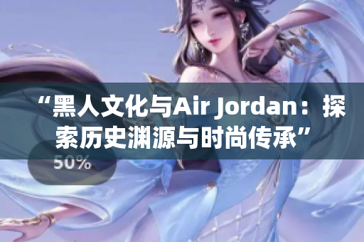 “黑人文化與Air Jordan：探索歷史淵源與時尚傳承”