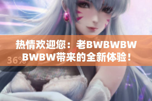 熱情歡迎您：老BWBWBWBWBW帶來的全新體驗！