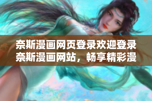 奈斯漫畫網(wǎng)頁登錄歡迎登錄奈斯漫畫網(wǎng)站，暢享精彩漫畫世界