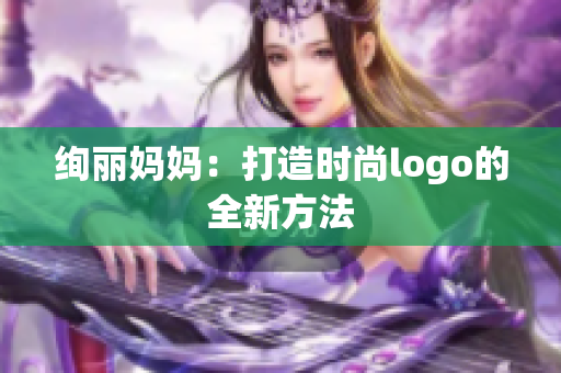 絢麗媽媽：打造時尚l(wèi)ogo的全新方法