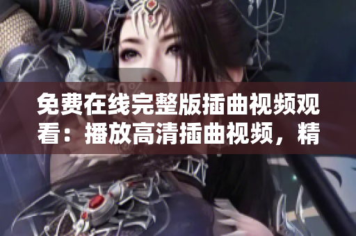 免費在線完整版插曲視頻觀看：播放高清插曲視頻，精彩插曲影片免費觀看