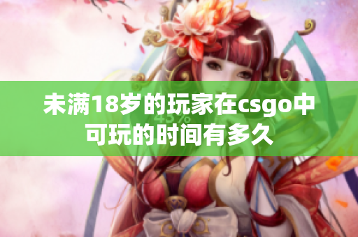 未滿18歲的玩家在csgo中可玩的時間有多久