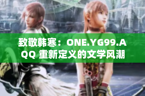 致敬韓寒：ONE.YG99.AQQ 重新定義的文學風潮