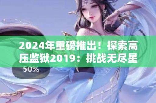 2024年重磅推出！探索高壓監(jiān)獄2019：挑戰(zhàn)無(wú)盡星光的冒險(xiǎn)！