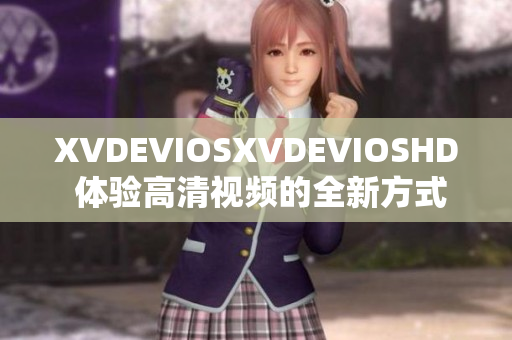 XVDEVIOSXVDEVIOSHD 體驗(yàn)高清視頻的全新方式