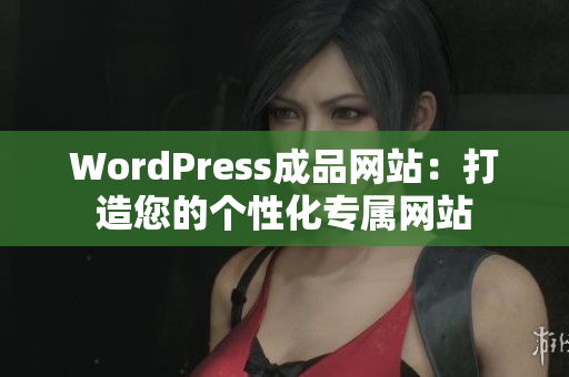 WordPress成品網(wǎng)站：打造您的個性化專屬網(wǎng)站