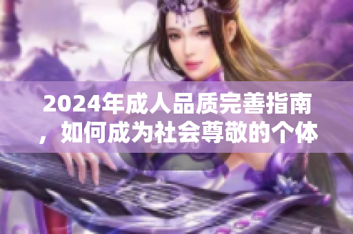 2024年成人品質(zhì)完善指南，如何成為社會尊敬的個體