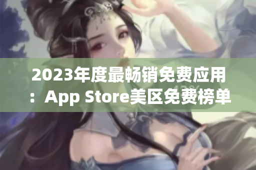 2023年度最暢銷免費(fèi)應(yīng)用：App Store美區(qū)免費(fèi)榜單