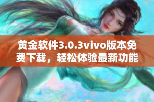 黃金軟件3.0.3vivo版本免費(fèi)下載，輕松體驗(yàn)最新功能