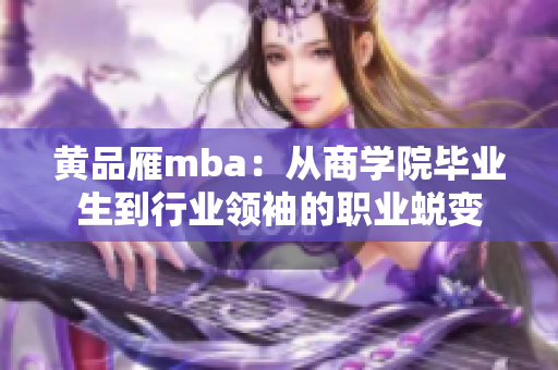 黃品雁mba：從商學(xué)院畢業(yè)生到行業(yè)領(lǐng)袖的職業(yè)蛻變