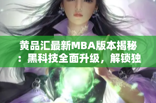 黃品匯最新MBA版本揭秘：黑科技全面升級(jí)，解鎖獨(dú)特功能