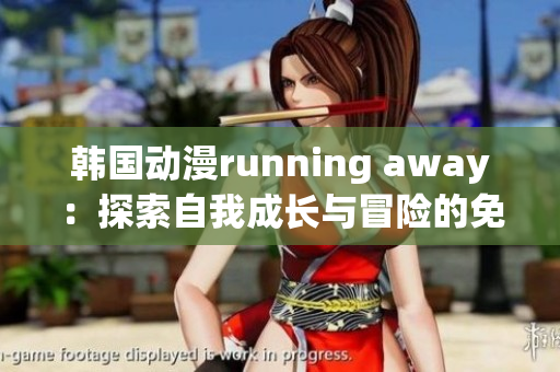 韓國動(dòng)漫running away：探索自我成長與冒險(xiǎn)的免費(fèi)版本