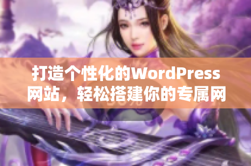 打造個性化的WordPress網(wǎng)站，輕松搭建你的專屬網(wǎng)站