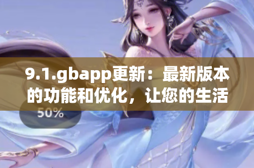 9.1.gbapp更新：最新版本的功能和優(yōu)化，讓您的生活更輕松 