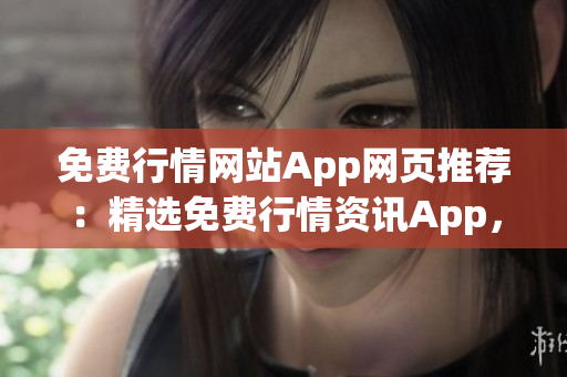 免費行情網(wǎng)站App網(wǎng)頁推薦：精選免費行情資訊App，助您獲取最新行情信息