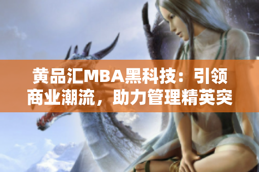 黃品匯MBA黑科技：引領(lǐng)商業(yè)潮流，助力管理精英突破創(chuàng)新風(fēng)暴