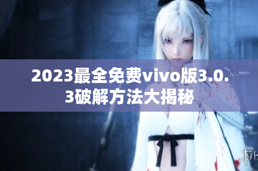 2023最全免費vivo版3.0.3破解方法大揭秘