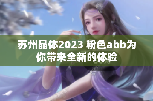 蘇州晶體2023 粉色abb為你帶來全新的體驗