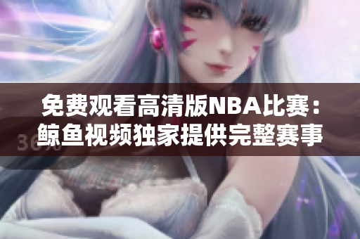 免費(fèi)觀看高清版NBA比賽：鯨魚視頻獨(dú)家提供完整賽事視頻，盡享精彩比賽！