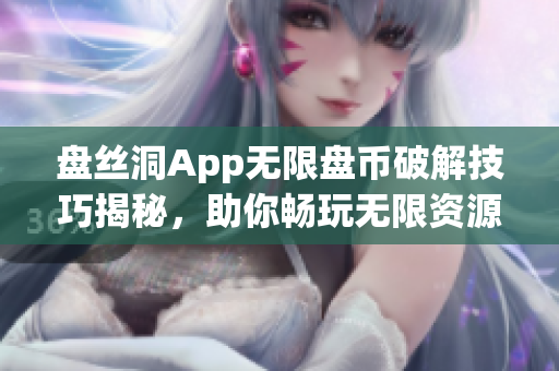 盤絲洞App無限盤幣破解技巧揭秘，助你暢玩無限資源